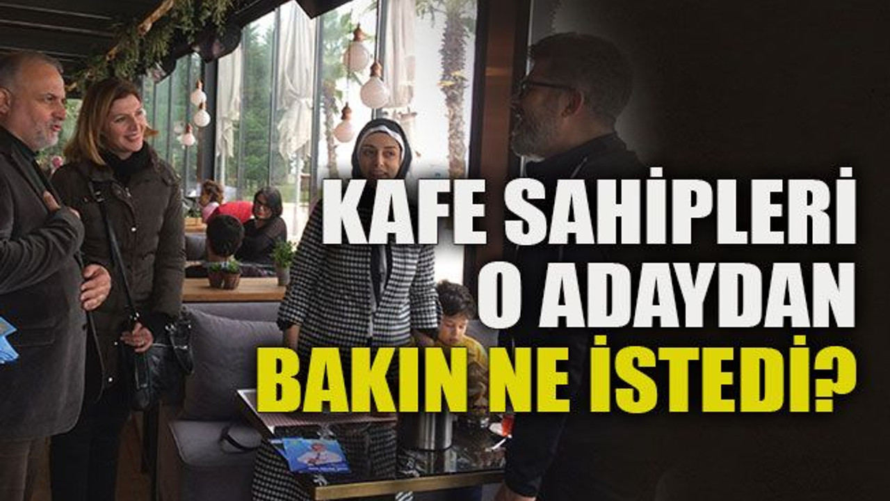 Kafe sahipleri o adaydan bakın ne istedi?