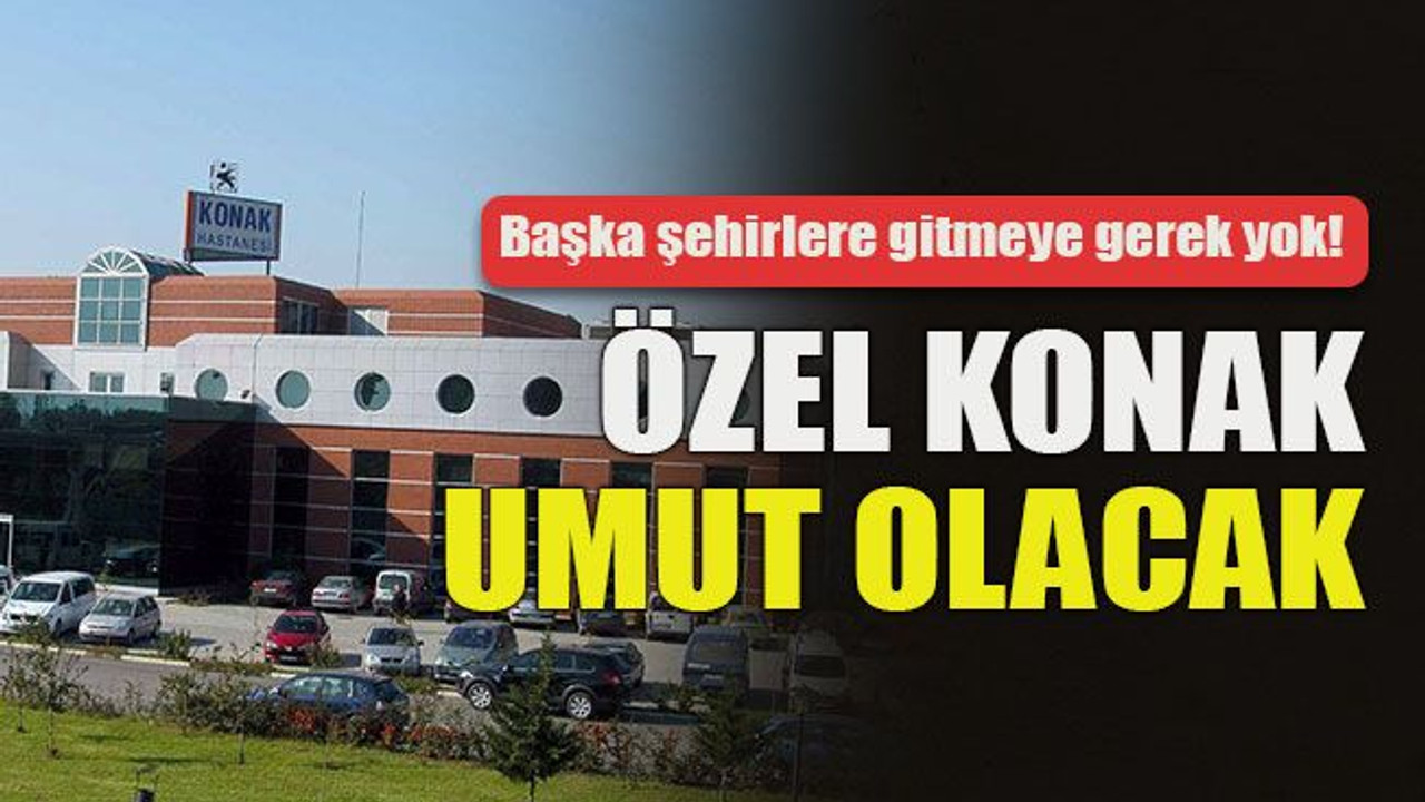 Başka şehirlere gitmeye gerek yok! Özel Konak umut olacak