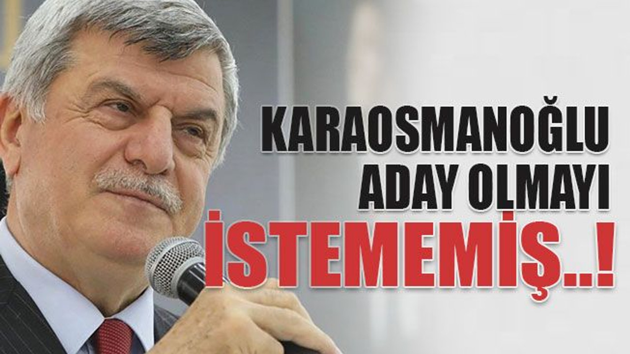 Karaosmanoğlu aday olmayı istememiş..!