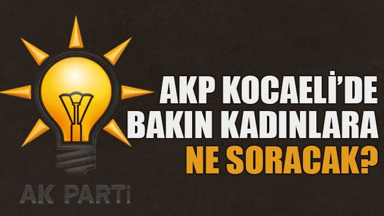 AKP Kocaeli’de bakın kadınlara ne soracak?