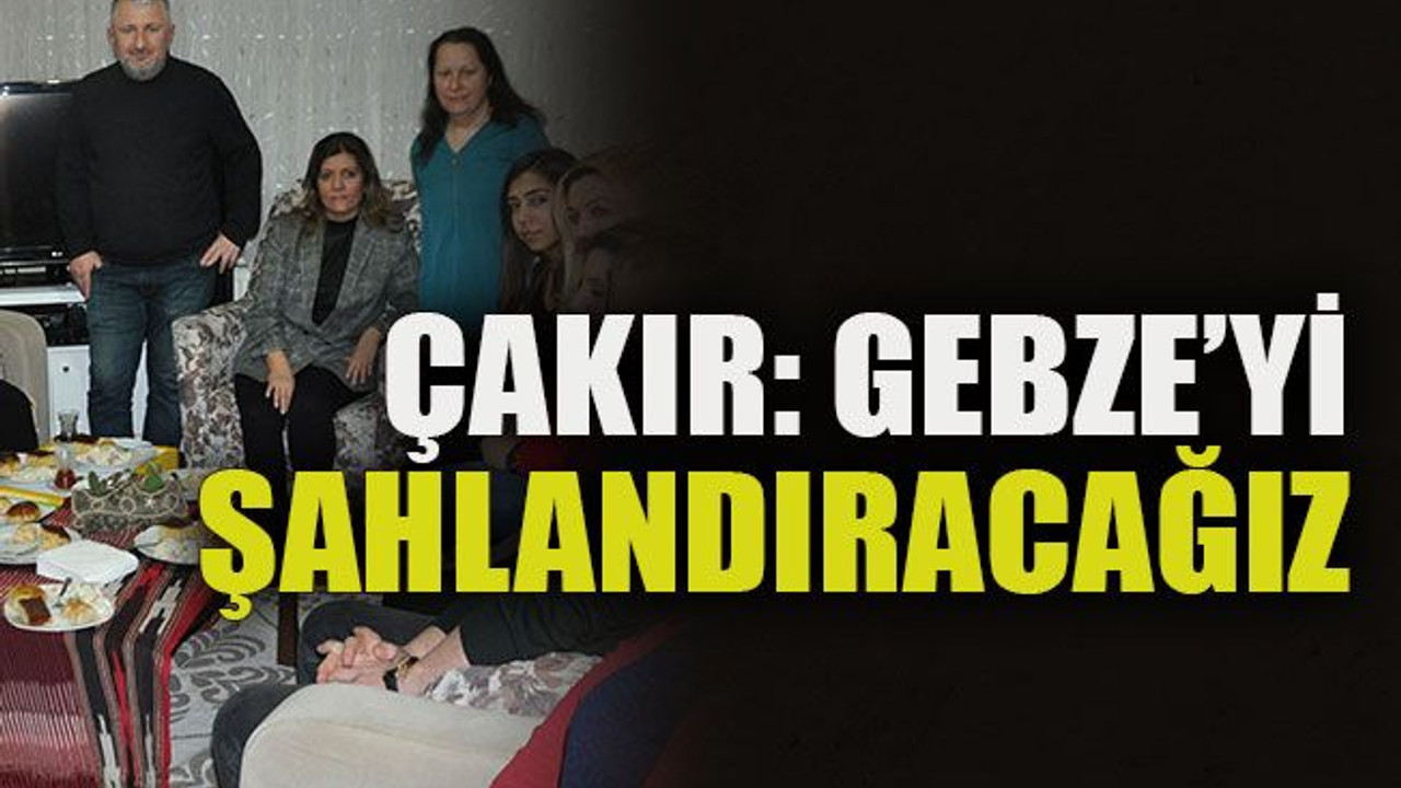 Çakır: Gebze’yi şahlandıracağız