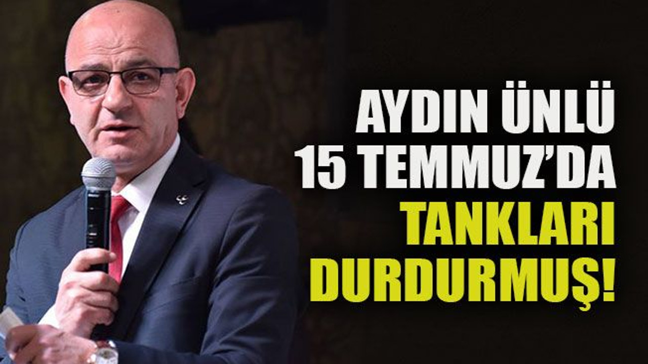 Aydın Ünlü 15 Temmuz’da tankları durdurmuş!