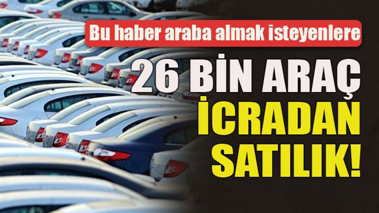 Bu haber araba almak isteyenlere 26 bin araç icradan satılık!