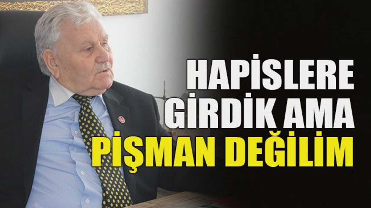 Hapislere girdik ama pişman değilim