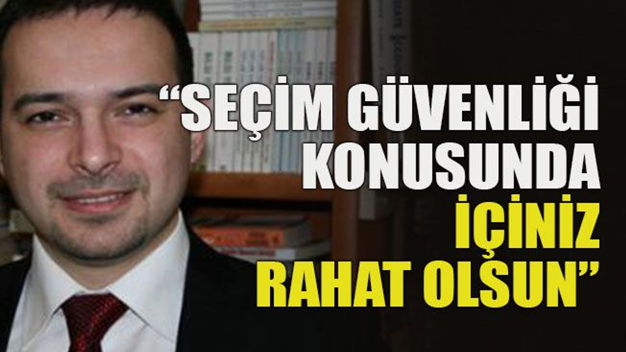 “Seçim güvenliği konusunda rahat olun”
