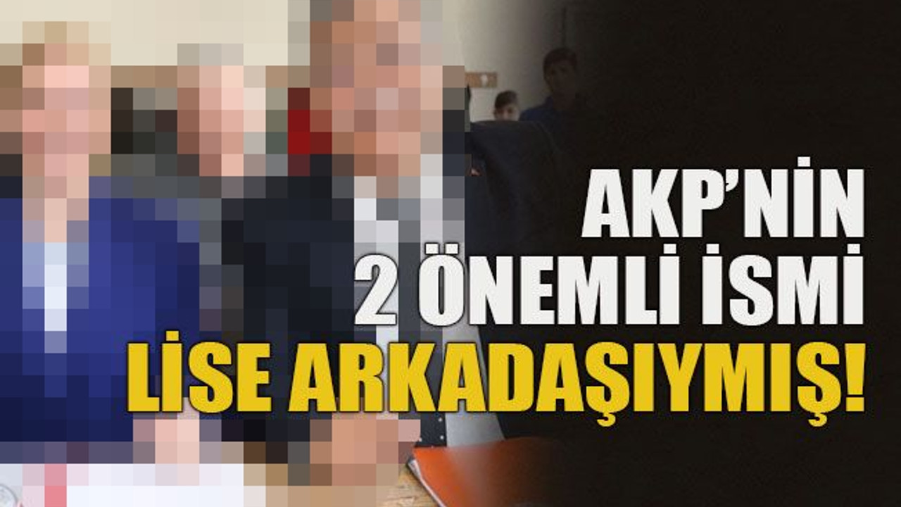 AKP’nin 2 önemli ismi lise arkadaşıymış!