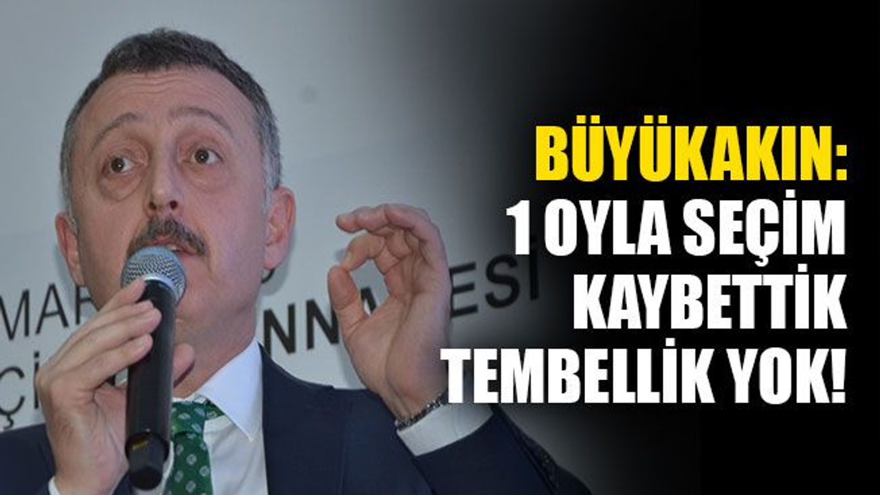 Büyükakın: 1 oyla seçim kaybettik, tembellik yok!