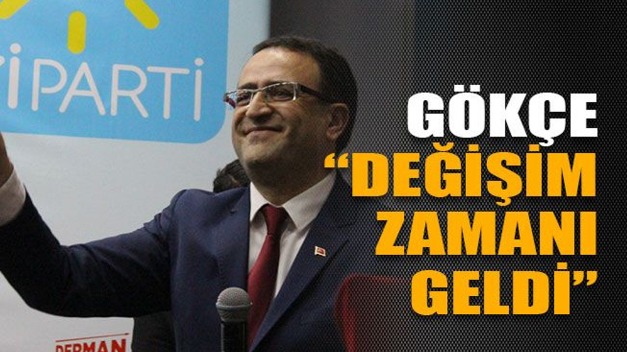 Gökçe: “Değişim zamanı geldi”