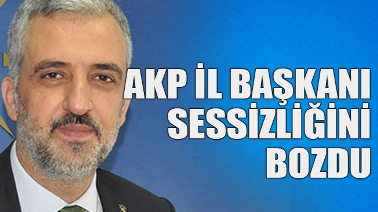 AKP İl Başkanı sessizliğini bozdu