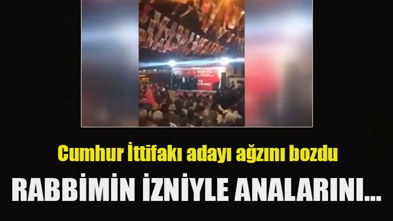 Cumhur İttifakı adayı ağzını bozdu... Rabbimin izniyle analarını…