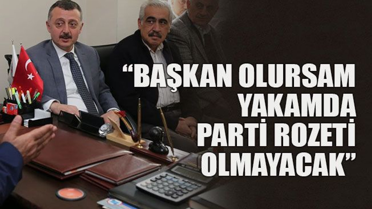 Başkan olursam yakamda parti rozeti olmayacak