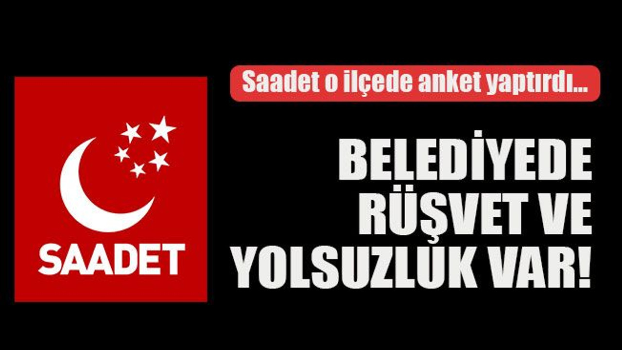 Saadet o ilçede anket yaptırdı… Belediyede rüşvet ve yolsuzluk var!