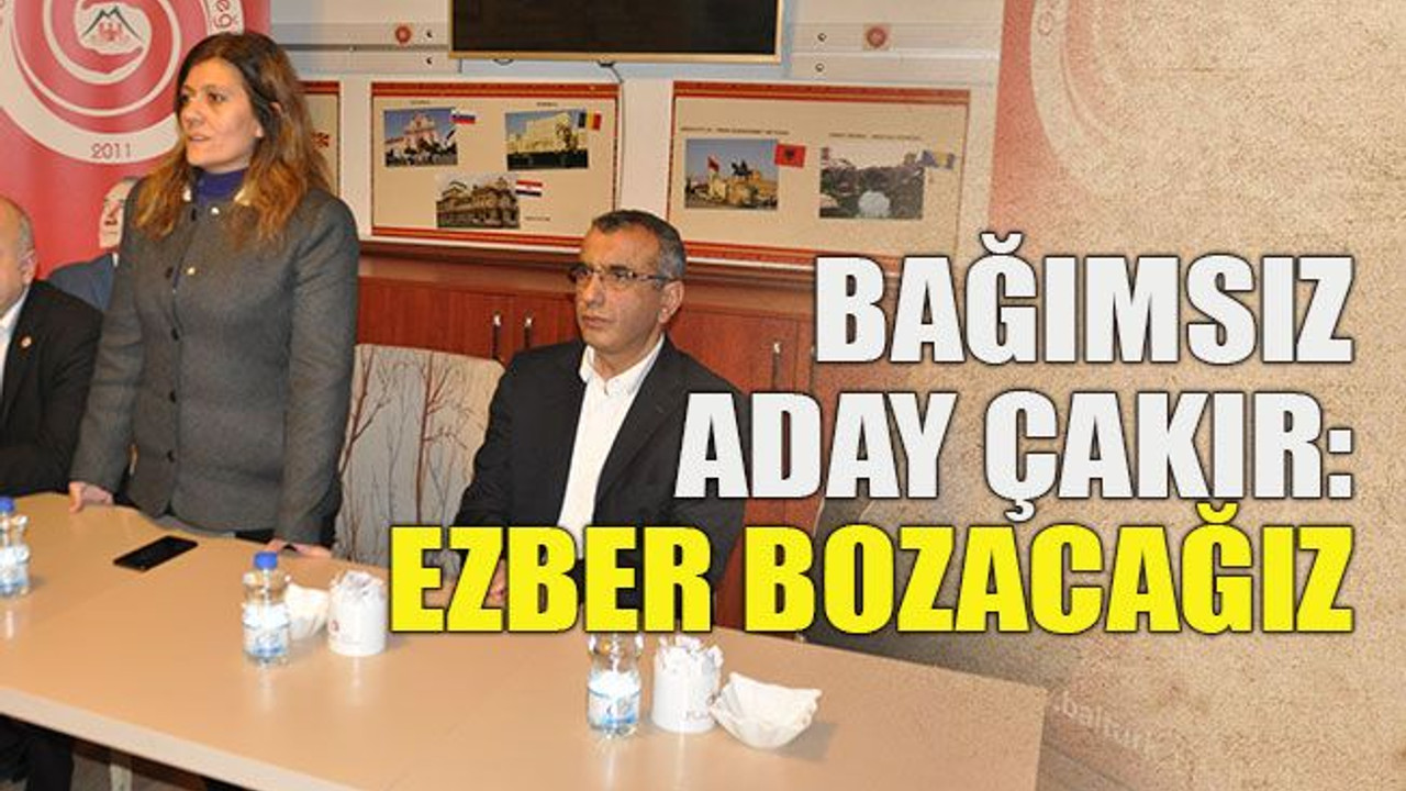 Bağımsız aday çakır: Ezber bozacağız