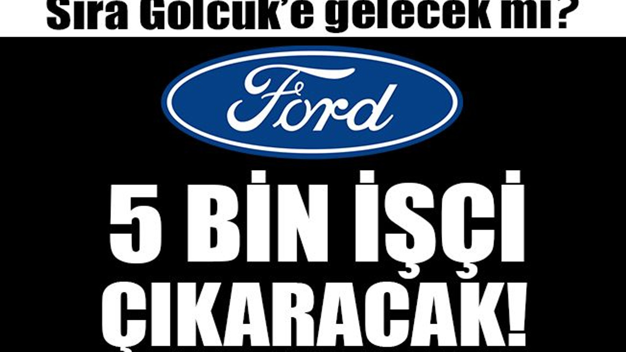 Ford 5 bin işçi çıkaracak! Sıra Gölcük’e gelecek mi?
