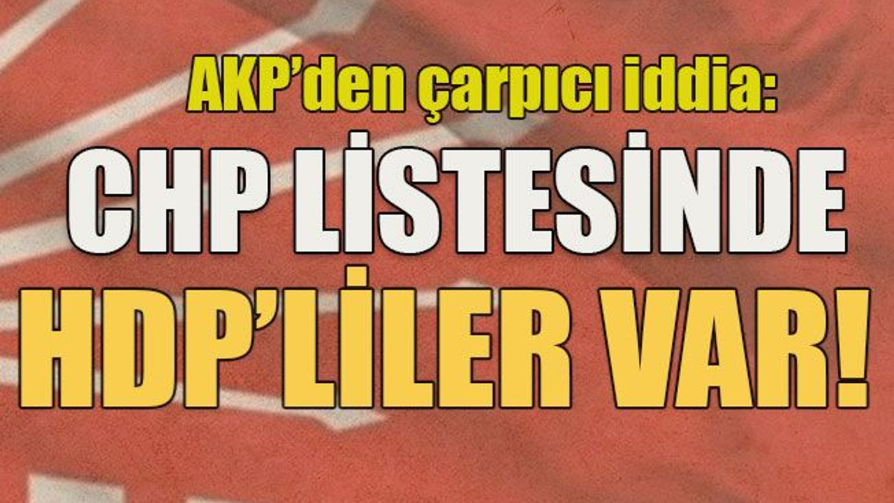 AKP’den çarpıcı iddia: CHP listesinde HDP’liler var!