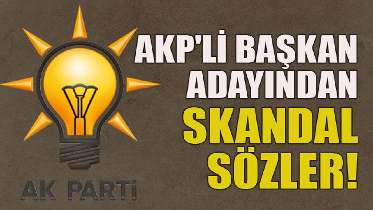 AKP'li başkan adayından skandal sözler