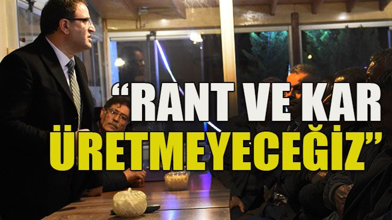 Rant ve kar üretmeyeceğiz