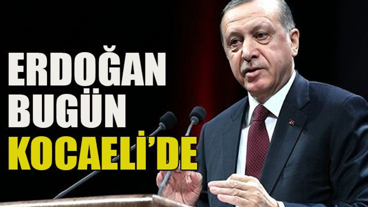 Erdoğan bugün Kocaeli’de