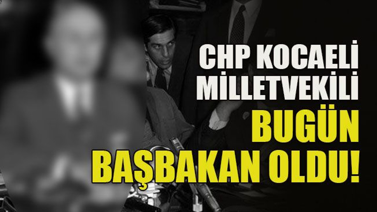 CHP Kocaeli Milletvekili bugün Başbakan oldu!