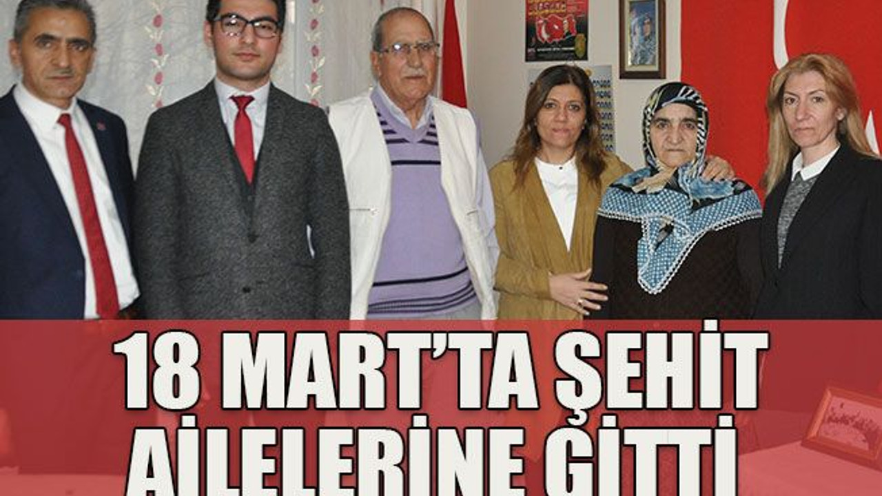18 Mart’ta şehit ailelerine gitti