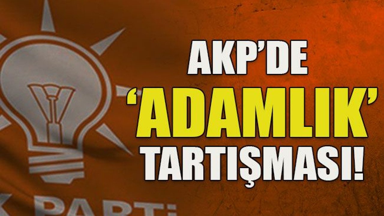 AKP’de ‘adamlık’ tartışması!