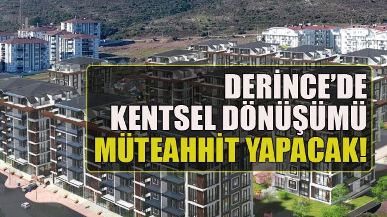 Derince’de kentsel dönüşümü müteahhit yapacak!