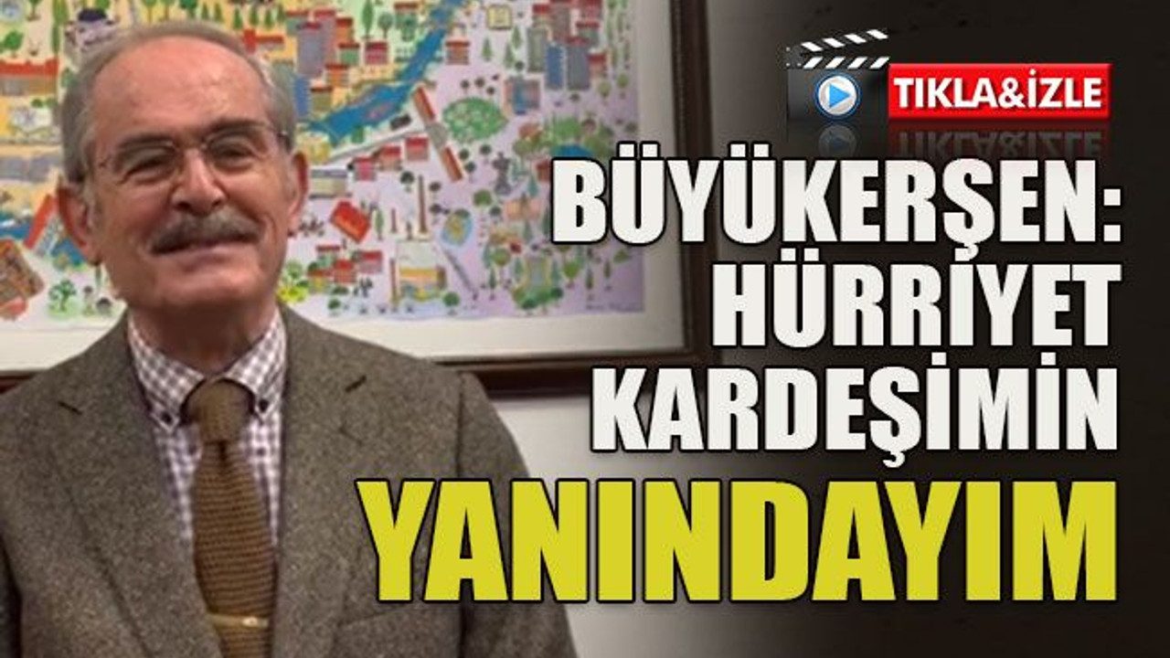 Büyükerşen: Hürriyet kardeşimin yanındayım