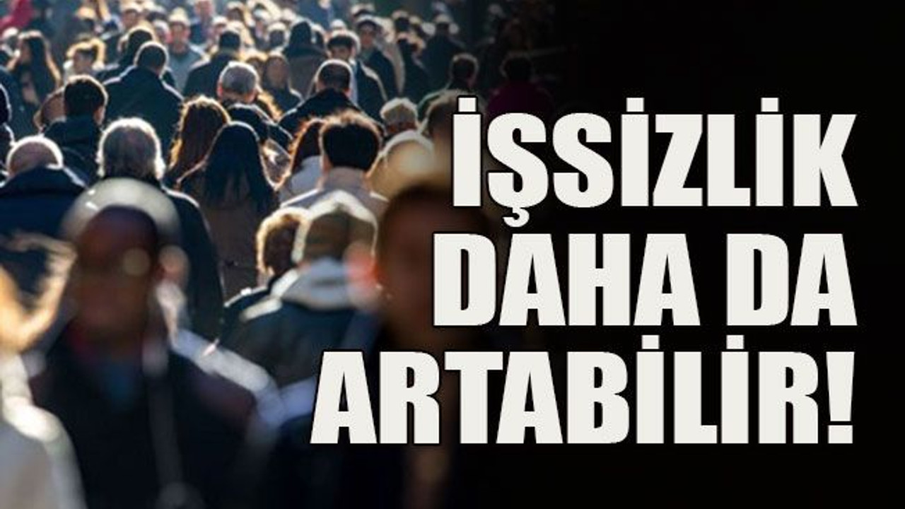 İşsizlik daha da artabilir!