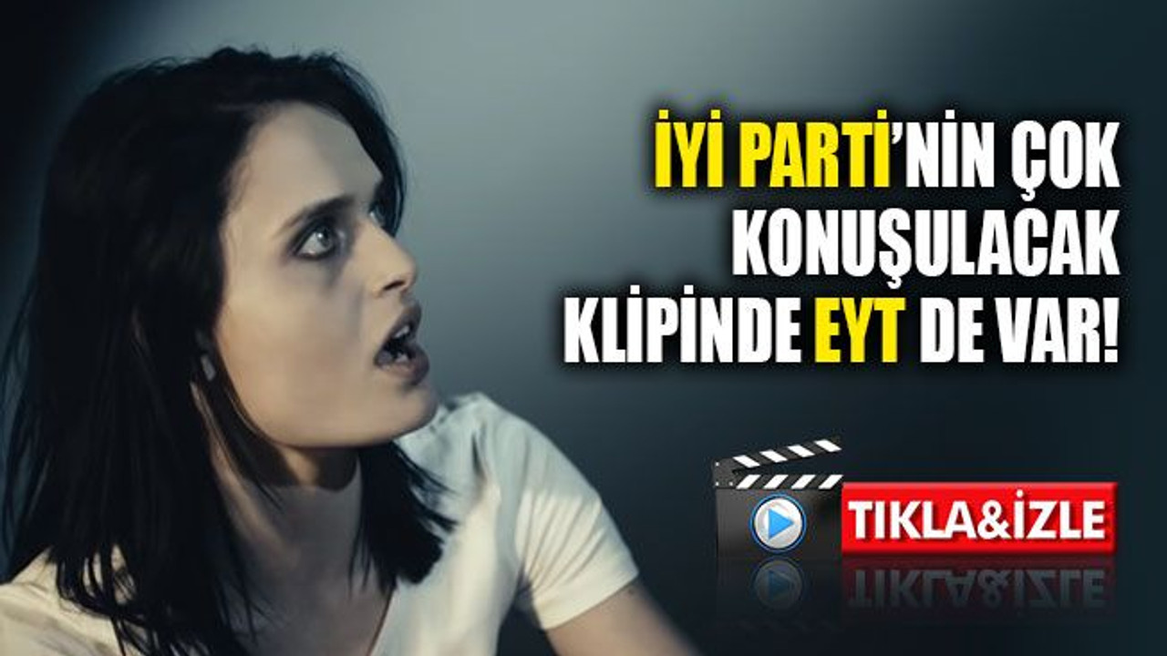 İYİ Parti’nin çok konuşulacak klipinde EYT de var!
