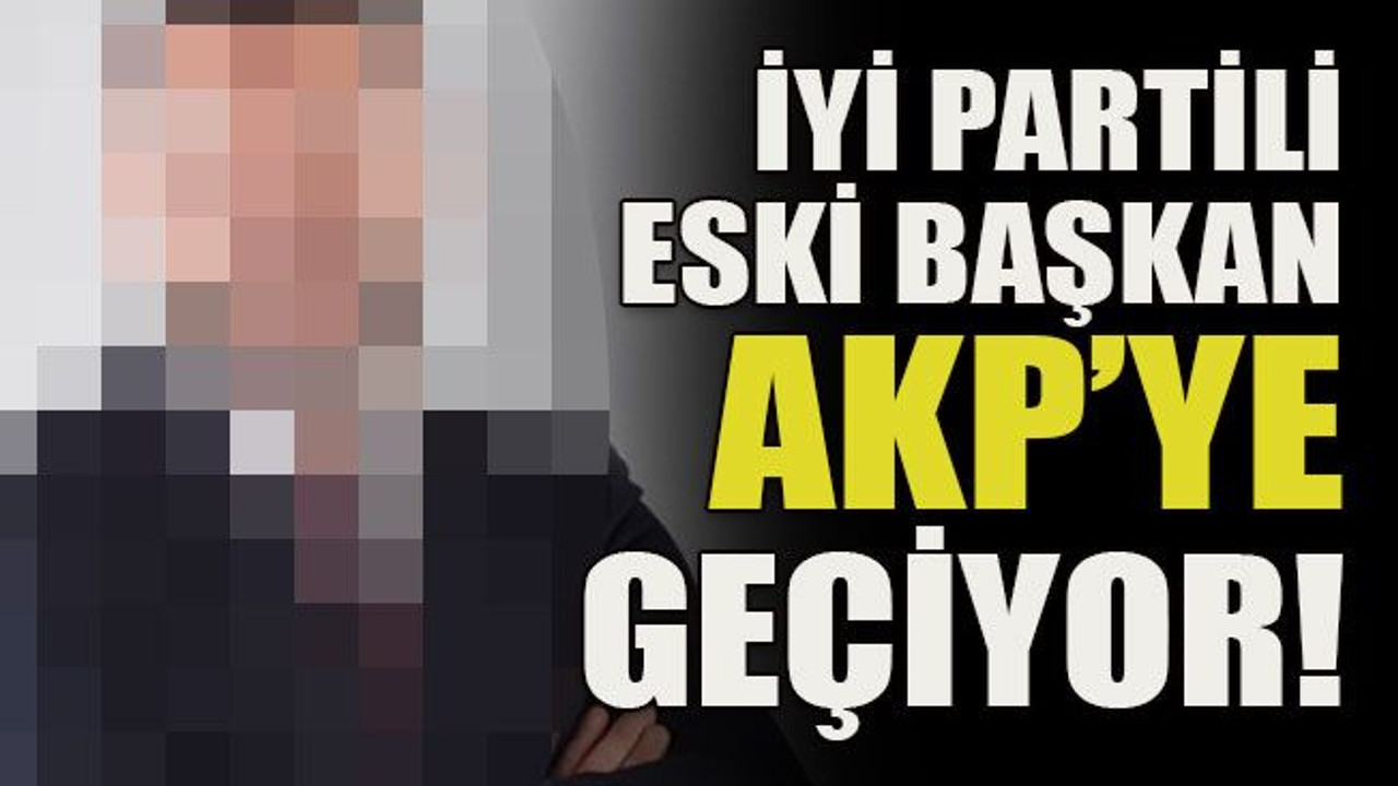İyi Partili eski başkan AKP’ye geçiyor!