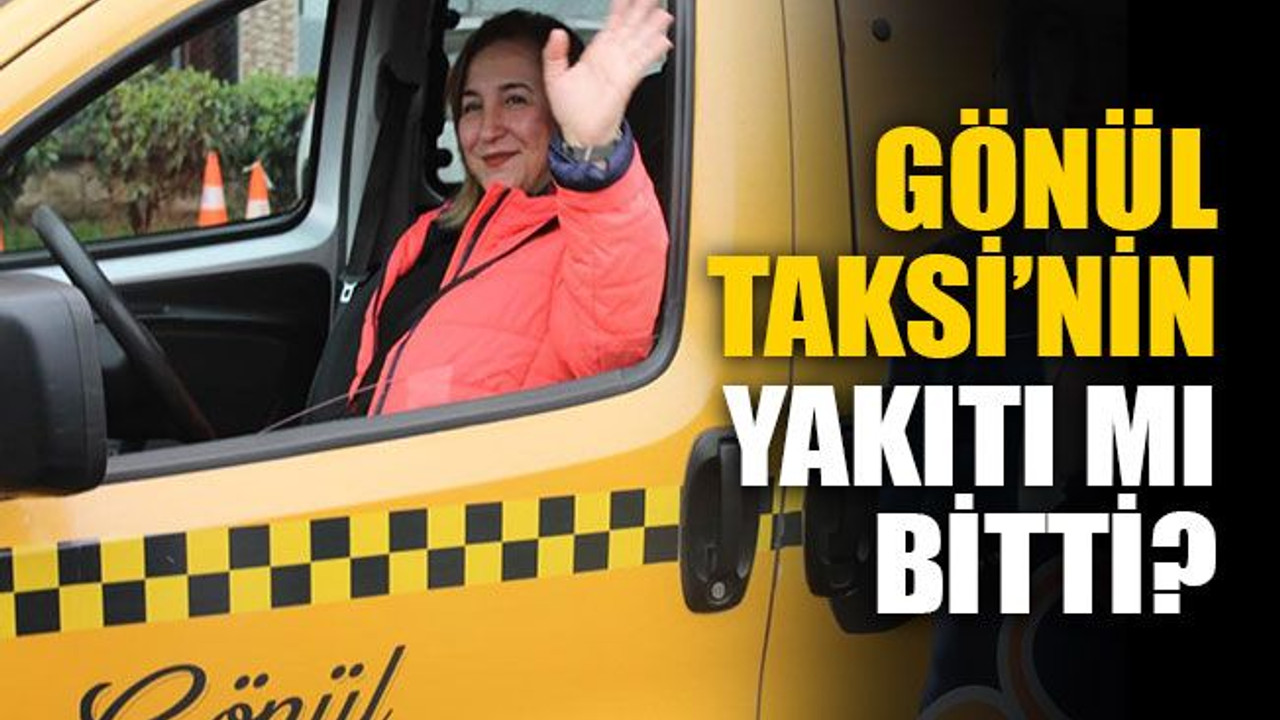 Gönül Taksi’nin yakıtı mı bitti?