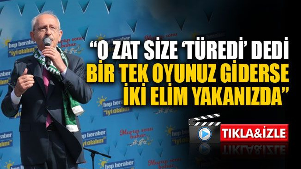 Kılıçdaroğlu: O zat size 'türedi' dedi, bir tek oyunuz giderse iki elim yakanızda
