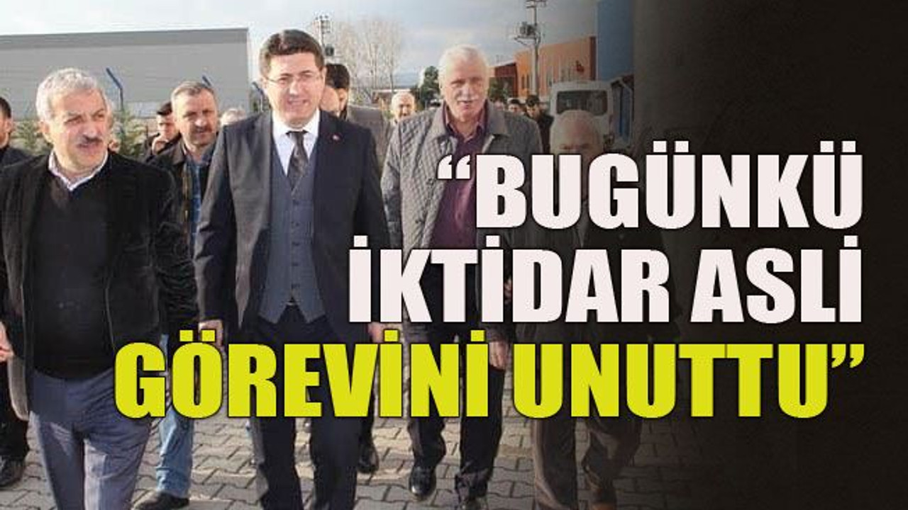 “Bugünkü iktidar asli görevini unuttu”