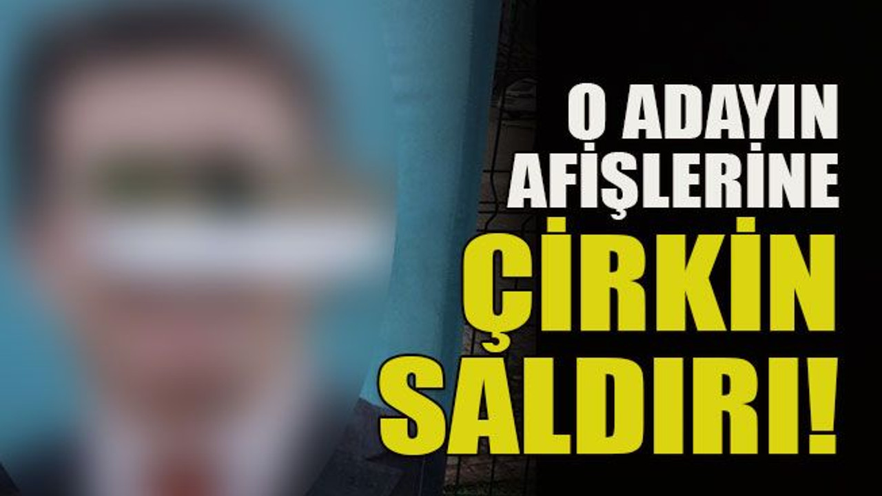 O adayın afişlerine çirkin saldırı!