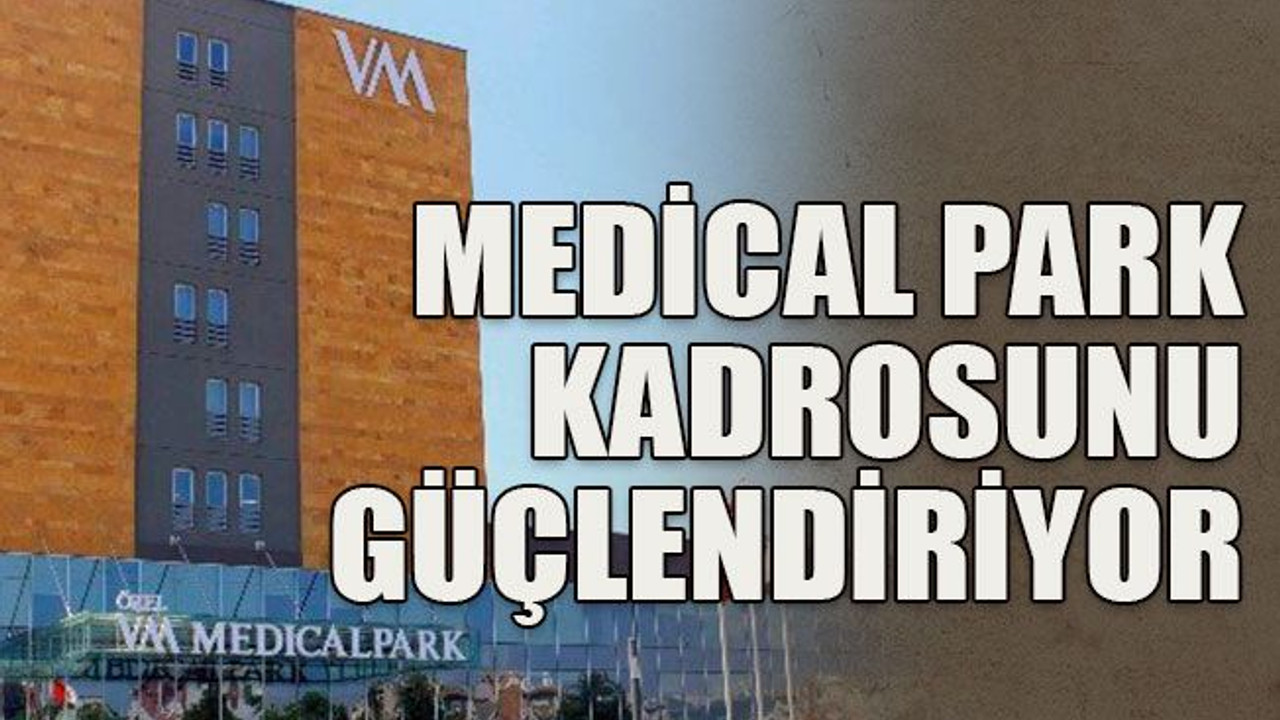 Medical Park kadrosunu güçlendiriyor