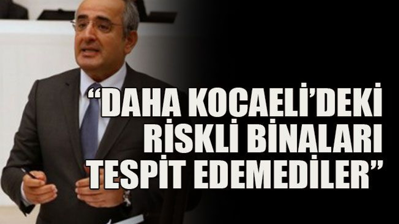 “Daha Kocaeli’deki riskli binaları tespit edemediler”