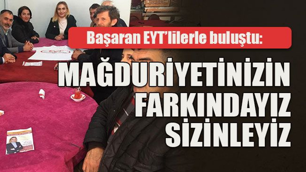 Başaran EYT’lilerle buluştu: Mağduriyetinizin farkındayız, sizinleyiz