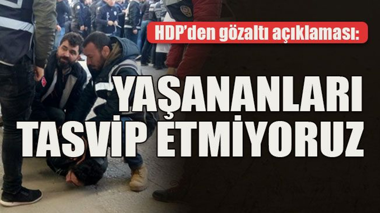 HDP’den gözaltı açıklaması: Yaşananları tasvip etmiyoruz
