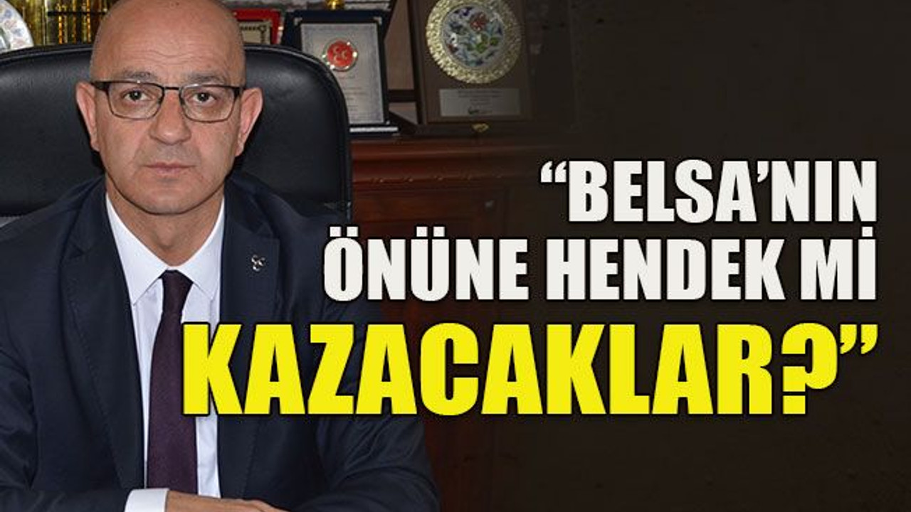 “Belsa’nın önüne hendek mi kazacaklar?”