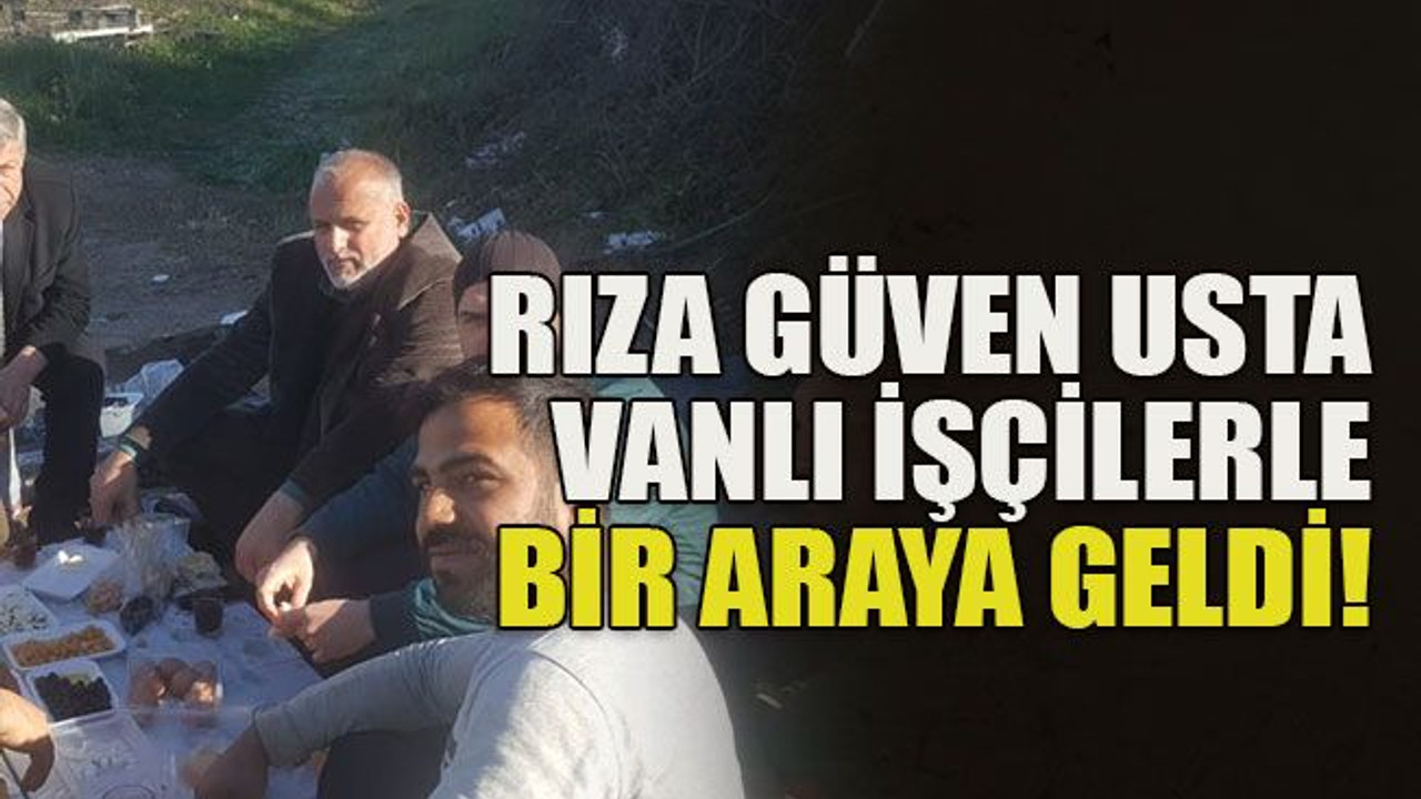 Rıza Güven Usta Vanlı işçilerle bir araya geldi!