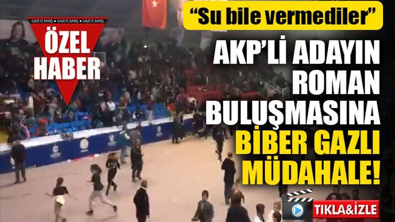 AKP’li adayın Roman buluşmasına biber gazlı müdahale! “Su bile vermediler”