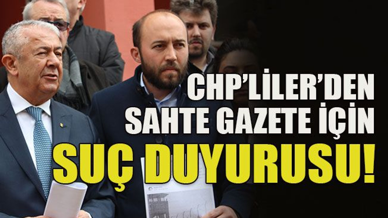 CHP’liler’den sahte gazete için suç duyurusu!