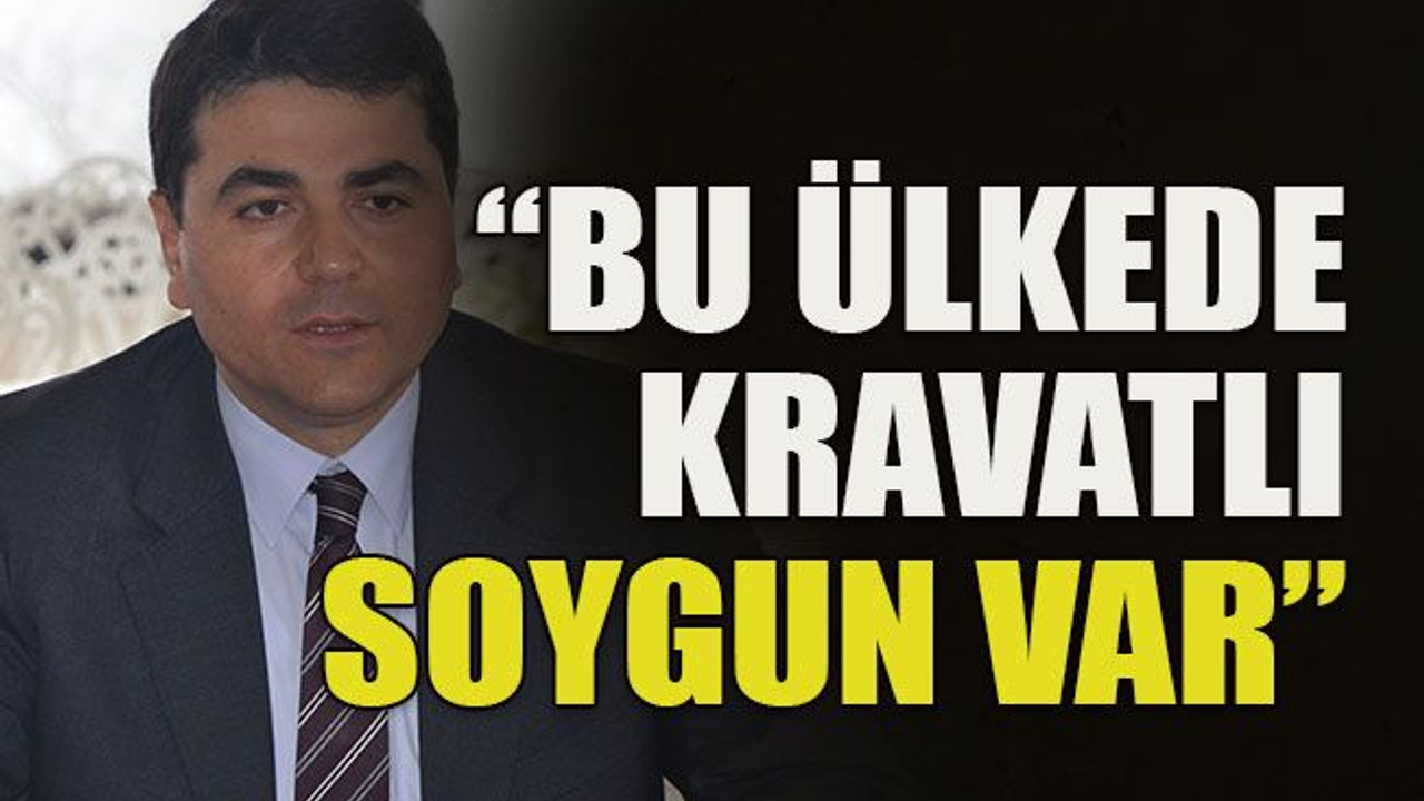 “Bu ülkede kravatlı soygun var”