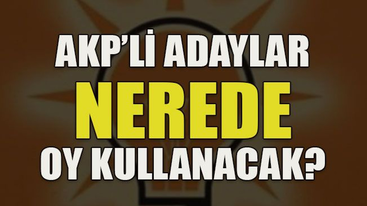 AKP’li adaylar nerede oy kullanacak?
