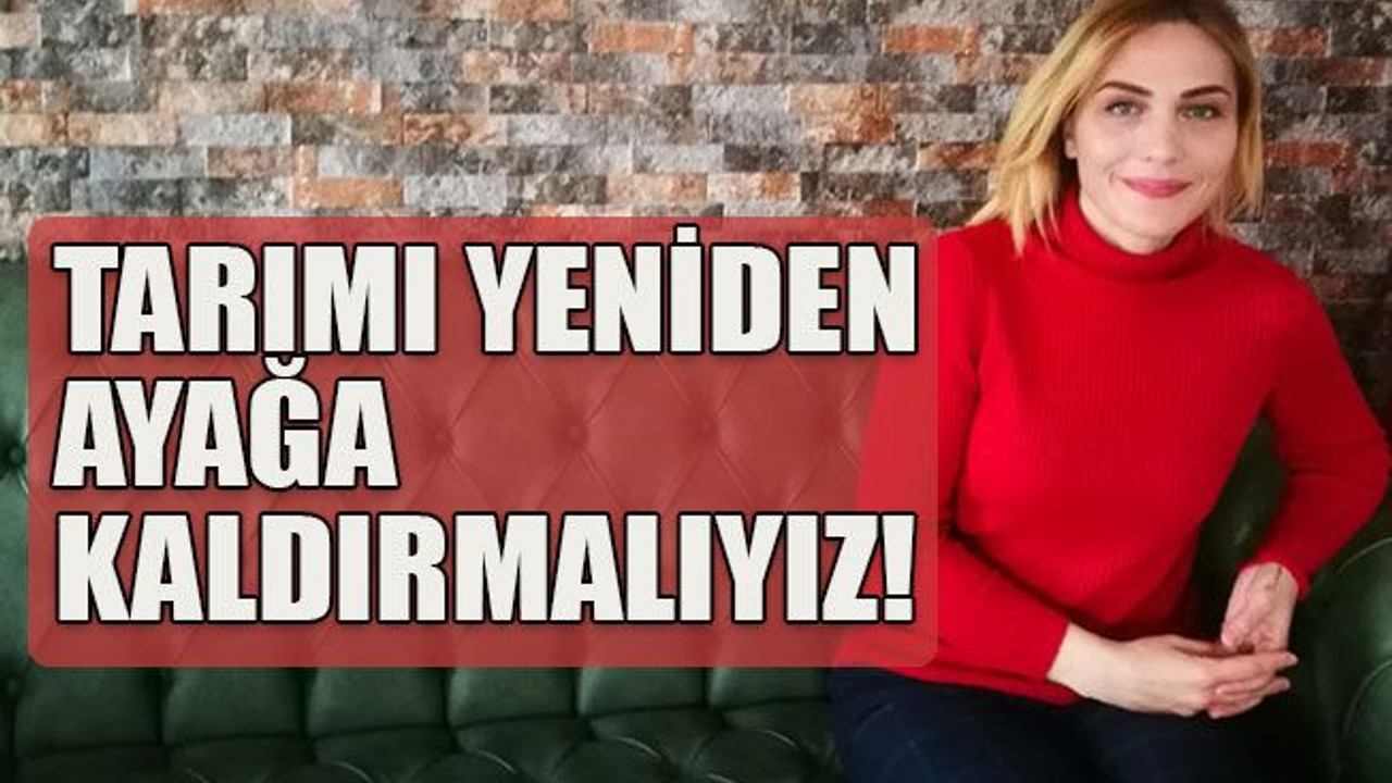 Tarımı yeniden ayağa kaldırmalıyız!