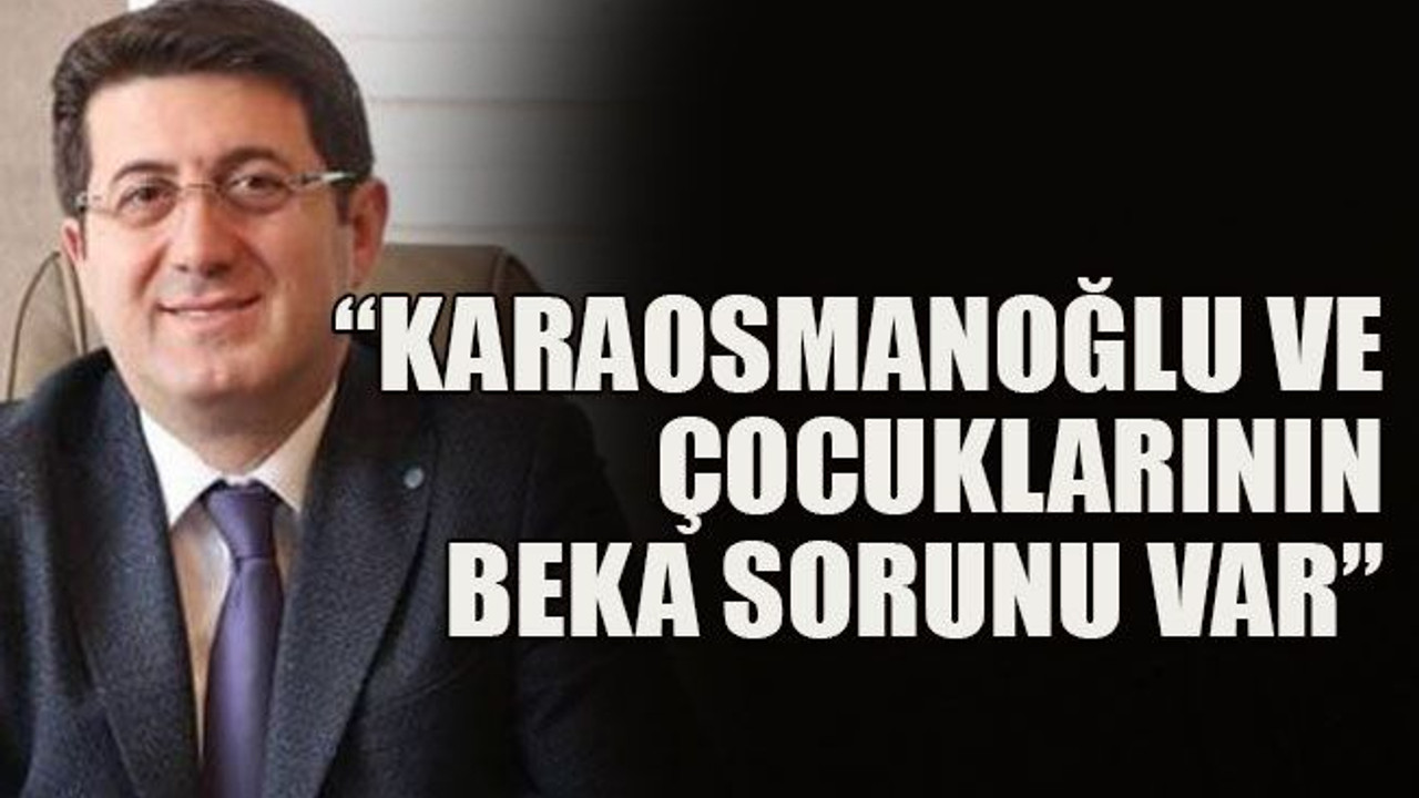 Karaosmanoğlu ve çocuklarının beka sorunu var