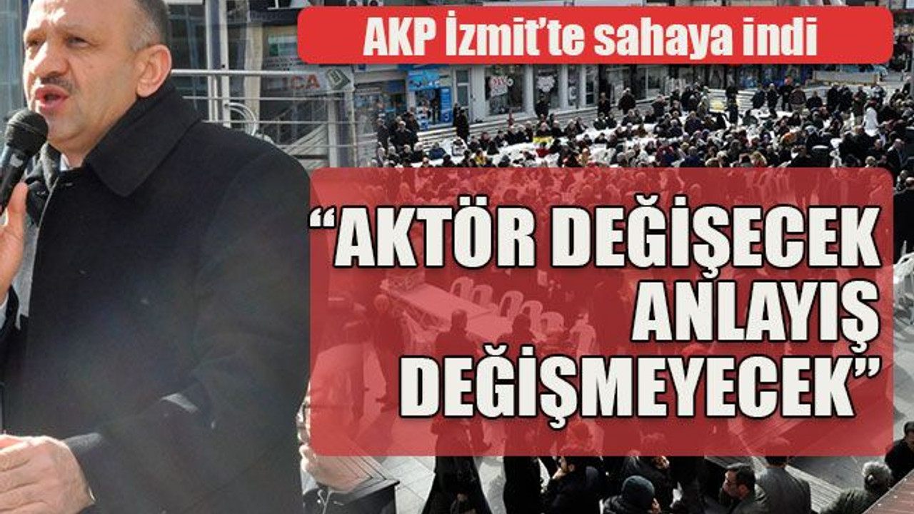 AKP İzmit’te sahaya indi “Aktör değişecek, anlayış değişmeyecek”