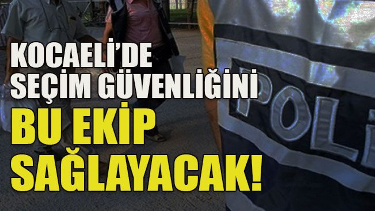 Kocaeli’de seçim güvenliğini bu ekip sağlayacak!