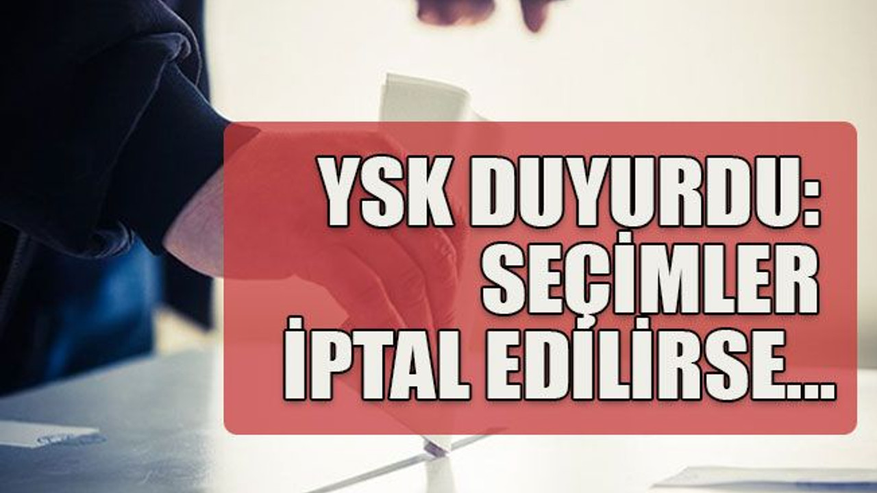 YSK duyurdu: Seçimler iptal edilirse...