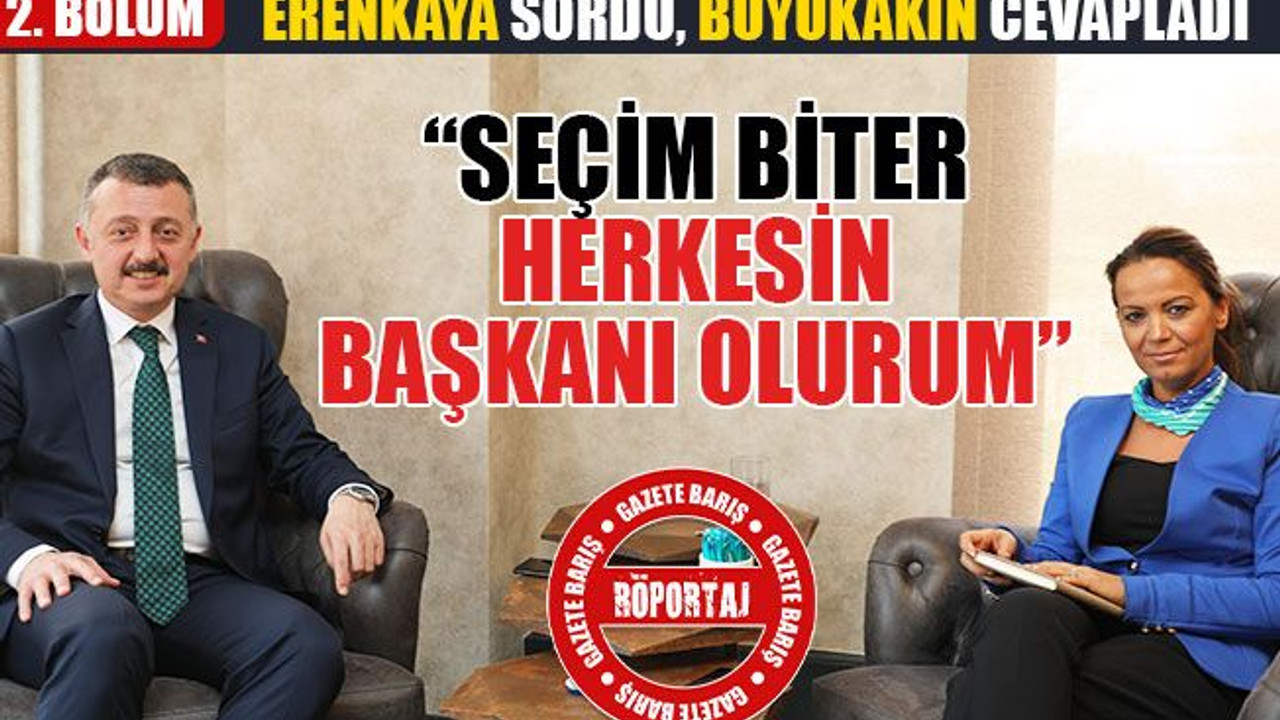 Tahir Büyükakın: Seçim biter, herkesin başkanı olurum